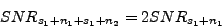 \begin{displaymath} SNR_{s_1+n_1+s_1+n_2} & = & 2SNR_{s_1+n_1}\nonumber \end{displaymath}